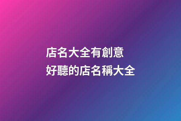 店名大全有創意 好聽的店名稱大全